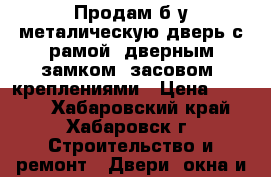 Продам б/у металическую дверь с рамой/ дверным замком/ засовом/ креплениями › Цена ­ 3 100 - Хабаровский край, Хабаровск г. Строительство и ремонт » Двери, окна и перегородки   